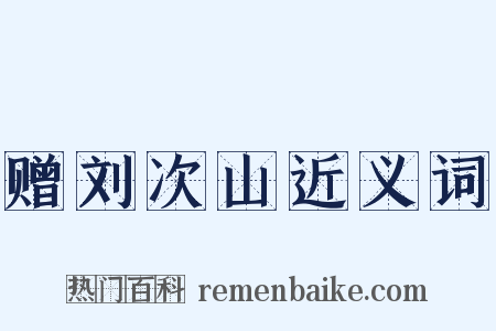 赠刘次山近义词是什么意思的图片